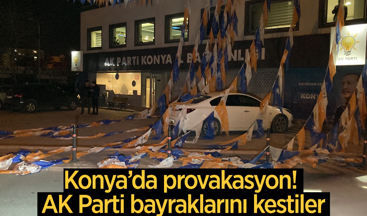 Konya’da provakasyon! AK Parti bayraklarını kestiler