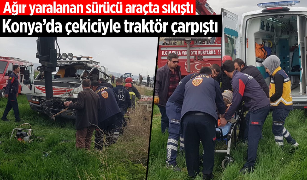 Konya’da çekiciyle traktör çarpıştı: Ağır yaralanan sürücü araçta sıkıştı