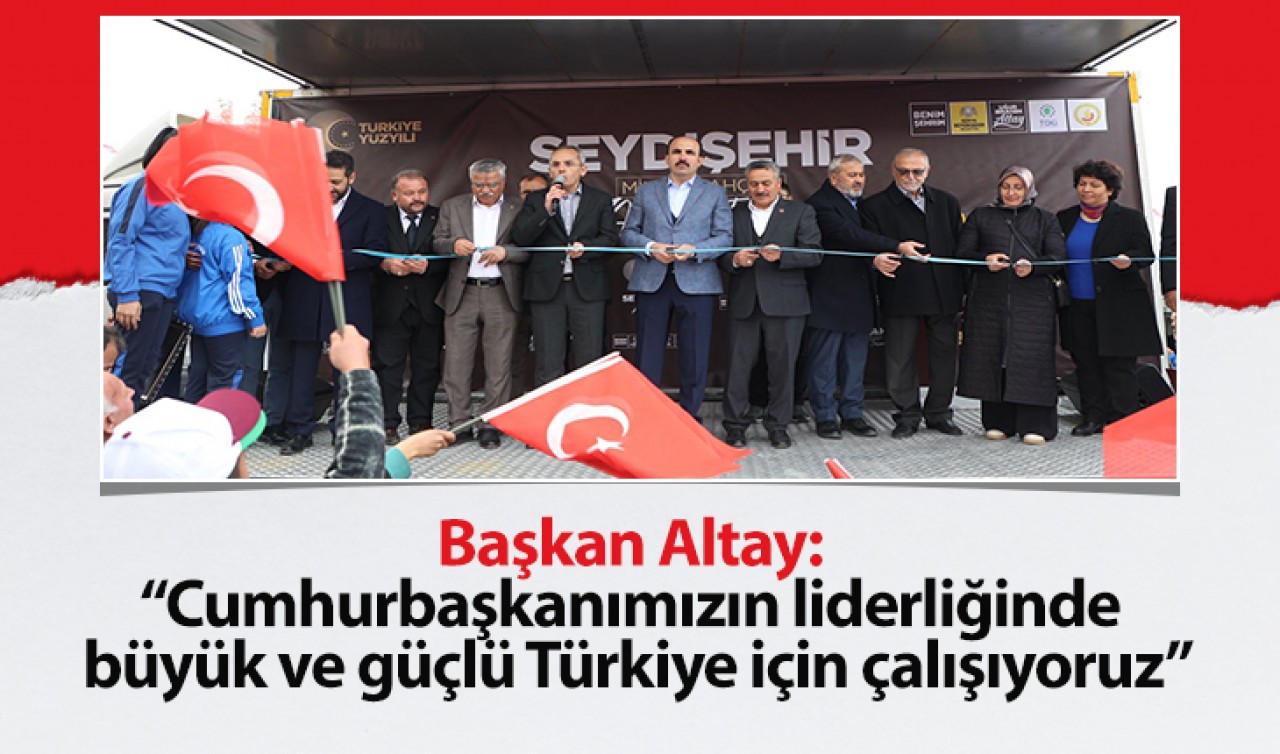 Başkan Altay: Cumhurbaşkanımızın liderliğinde büyük ve güçlü Türkiye için çalışıyoruz