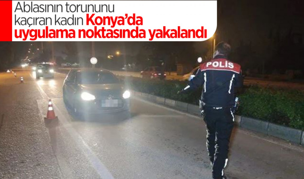Ablasının torununu kaçıran kadın Konya’da yakalandı
